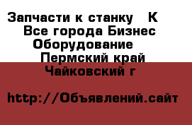 Запчасти к станку 16К20. - Все города Бизнес » Оборудование   . Пермский край,Чайковский г.